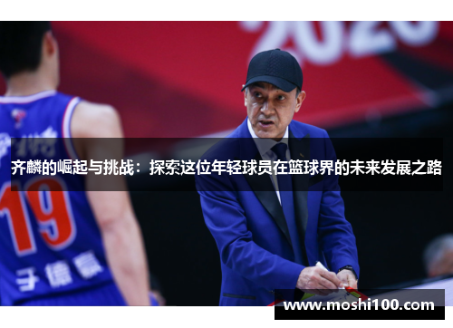 齐麟的崛起与挑战：探索这位年轻球员在篮球界的未来发展之路