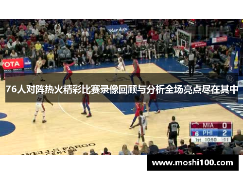 76人对阵热火精彩比赛录像回顾与分析全场亮点尽在其中