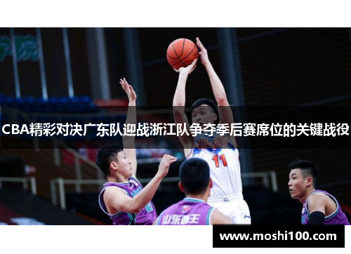 CBA精彩对决广东队迎战浙江队争夺季后赛席位的关键战役