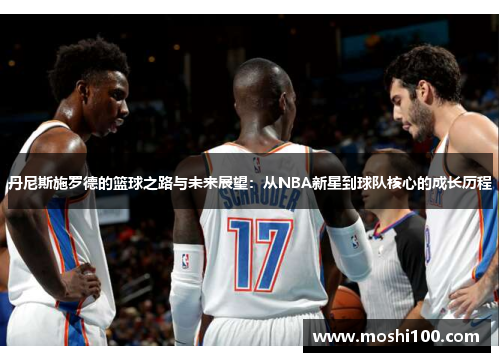 丹尼斯施罗德的篮球之路与未来展望：从NBA新星到球队核心的成长历程