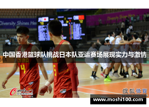 中国香港篮球队挑战日本队亚运赛场展现实力与激情