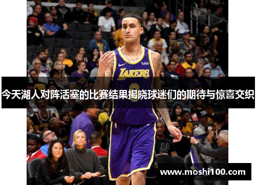 今天湖人对阵活塞的比赛结果揭晓球迷们的期待与惊喜交织