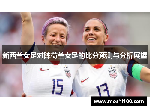 新西兰女足对阵荷兰女足的比分预测与分析展望
