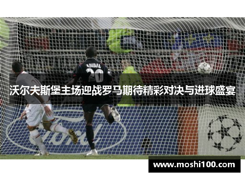 沃尔夫斯堡主场迎战罗马期待精彩对决与进球盛宴