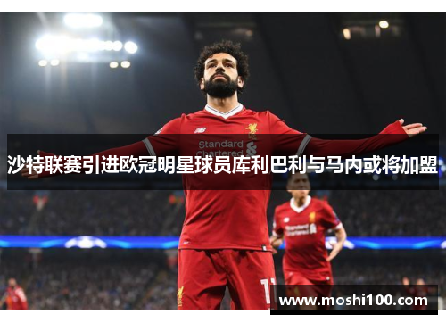 沙特联赛引进欧冠明星球员库利巴利与马内或将加盟