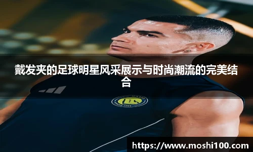 戴发夹的足球明星风采展示与时尚潮流的完美结合