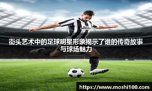 街头艺术中的足球明星形象揭示了谁的传奇故事与球场魅力