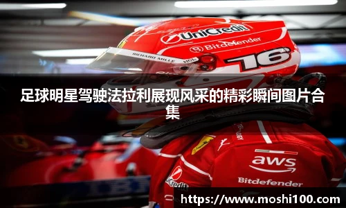 足球明星驾驶法拉利展现风采的精彩瞬间图片合集